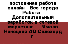 постоянная работа онлайн - Все города Работа » Дополнительный заработок и сетевой маркетинг   . Ямало-Ненецкий АО,Салехард г.